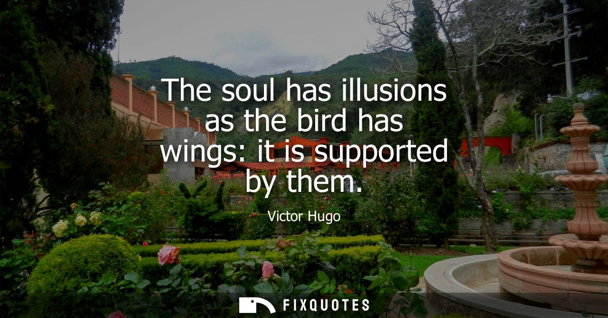The soul has illusions as the bird has wings: it is supported by them