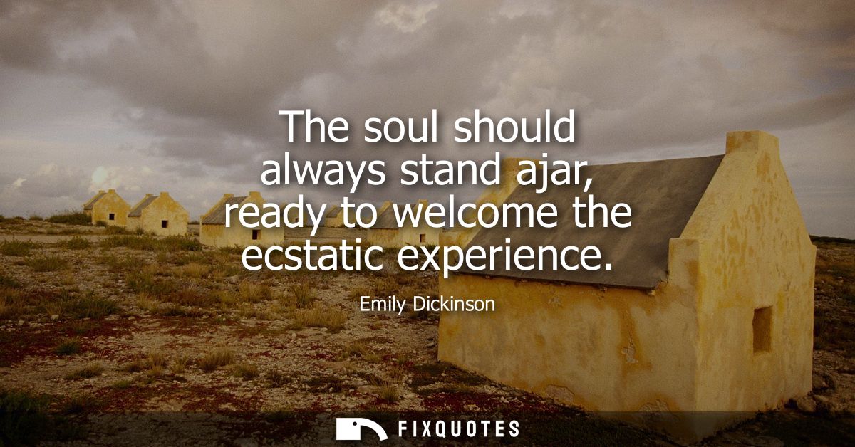 The soul should always stand ajar, ready to welcome the ecstatic experience