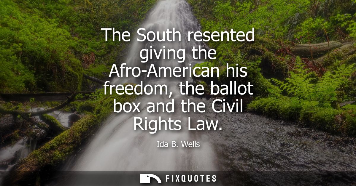 The South resented giving the Afro-American his freedom, the ballot box and the Civil Rights Law