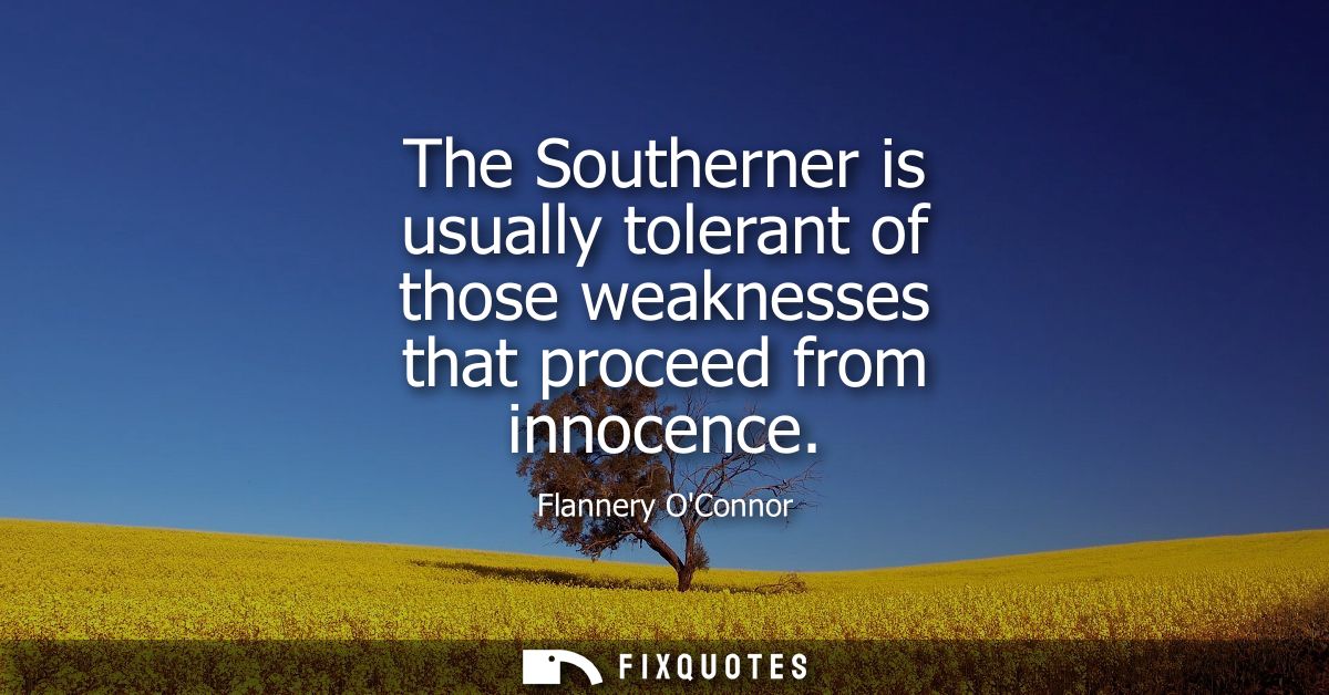 The Southerner is usually tolerant of those weaknesses that proceed from innocence