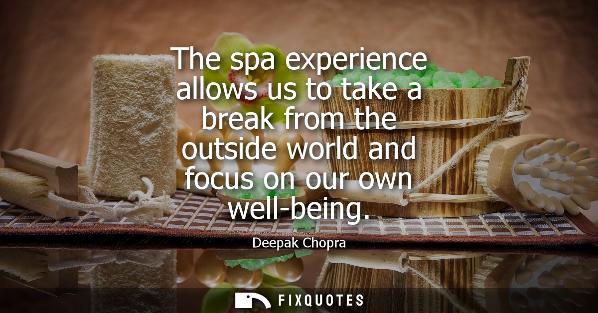 The spa experience allows us to take a break from the outside world and focus on our own well-being