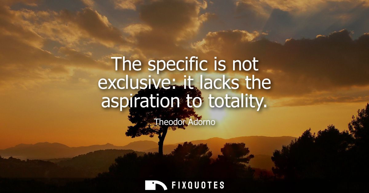 The specific is not exclusive: it lacks the aspiration to totality
