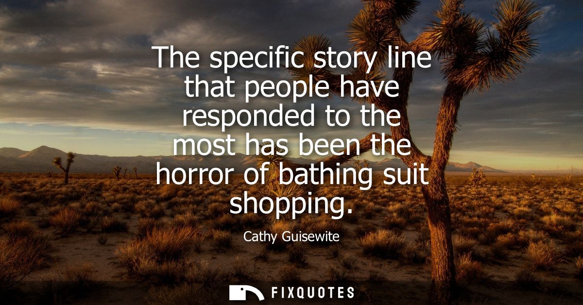 The specific story line that people have responded to the most has been the horror of bathing suit shopping