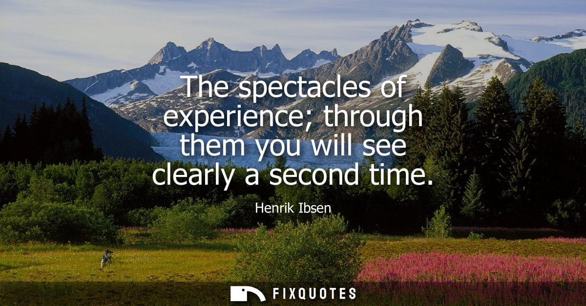 The spectacles of experience through them you will see clearly a second time