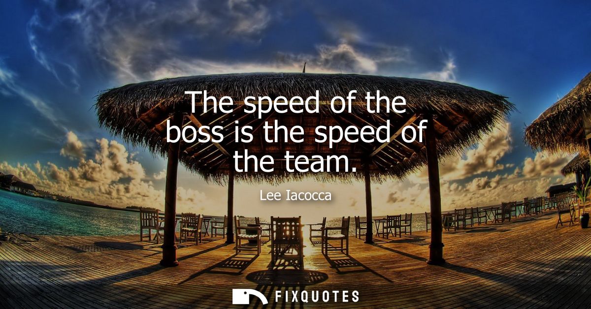 The speed of the boss is the speed of the team