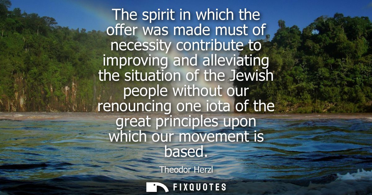 The spirit in which the offer was made must of necessity contribute to improving and alleviating the situation of the Je