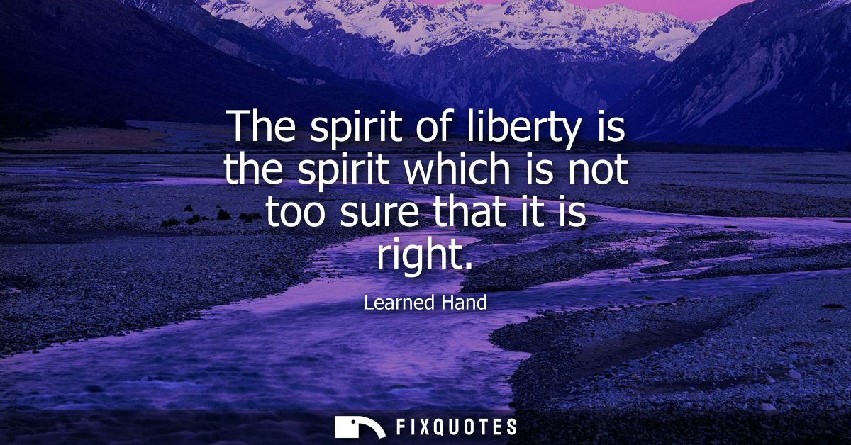 The spirit of liberty is the spirit which is not too sure that it is right