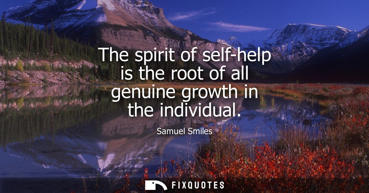 The spirit of self-help is the root of all genuine growth in the individual