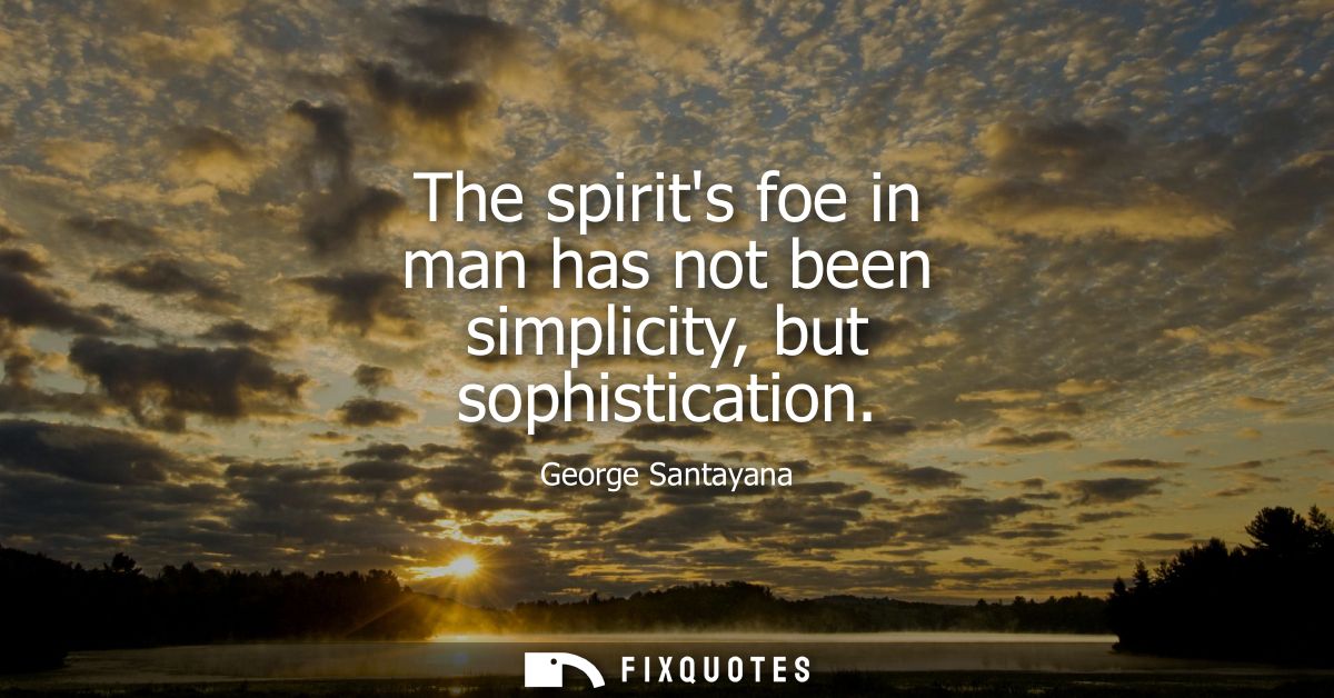 The spirits foe in man has not been simplicity, but sophistication