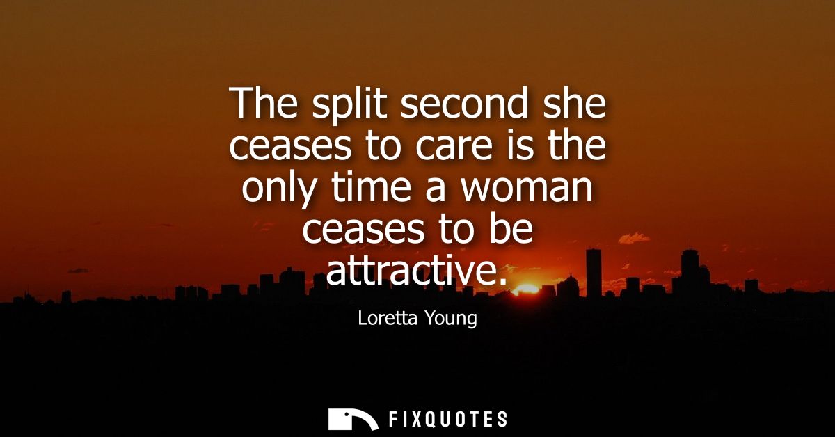 The split second she ceases to care is the only time a woman ceases to be attractive