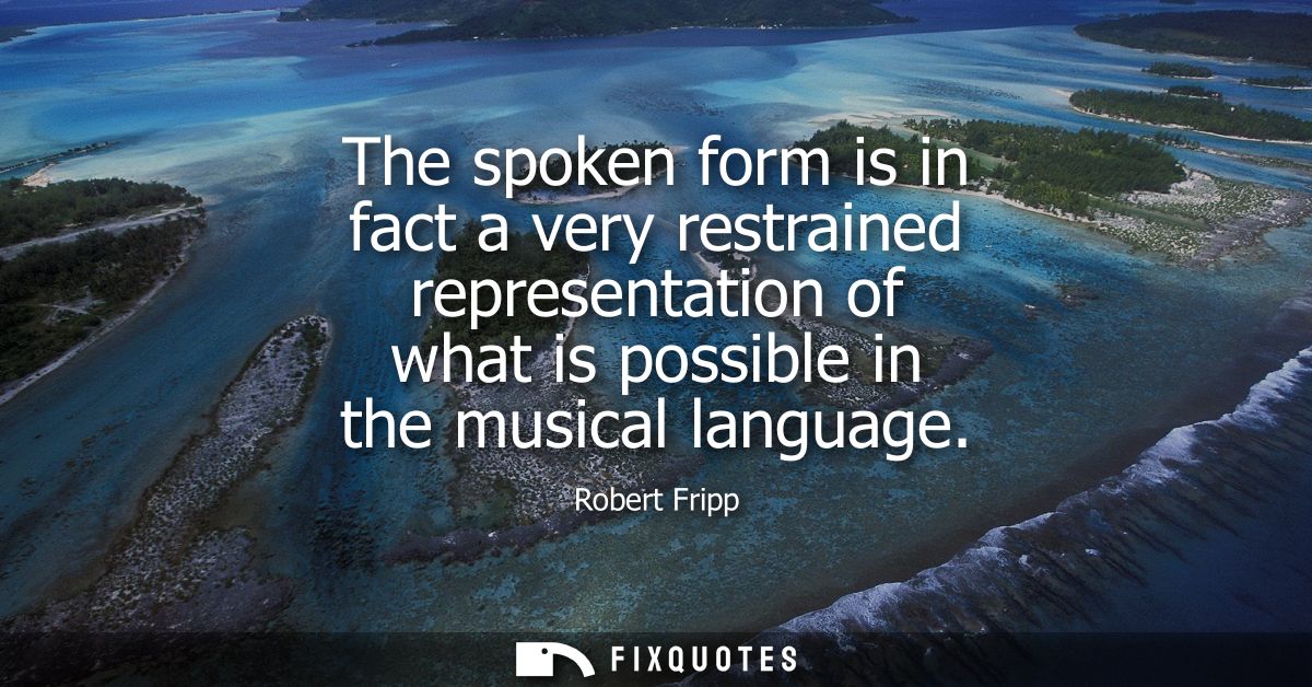 The spoken form is in fact a very restrained representation of what is possible in the musical language