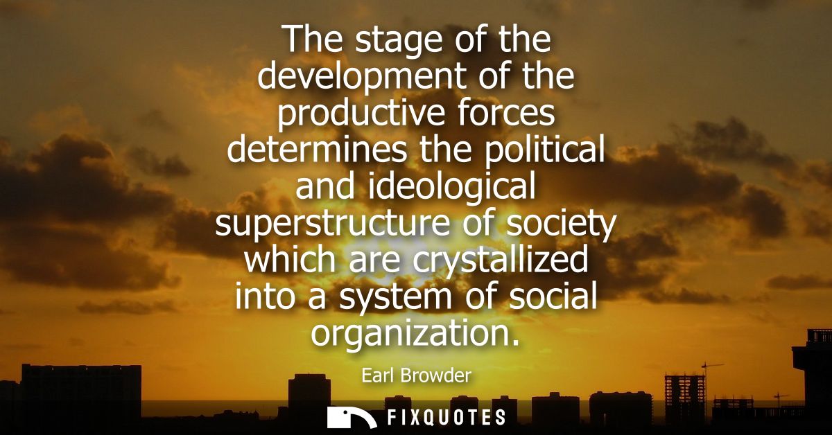 The stage of the development of the productive forces determines the political and ideological superstructure of society