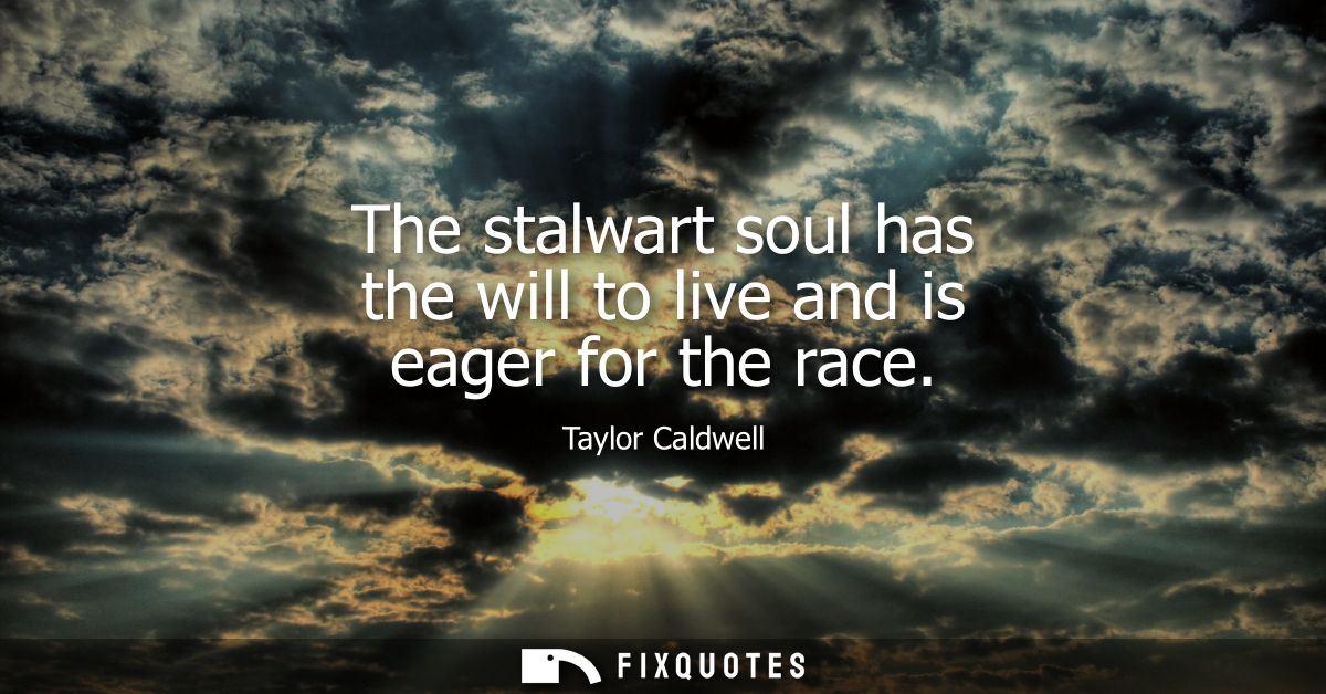 The stalwart soul has the will to live and is eager for the race
