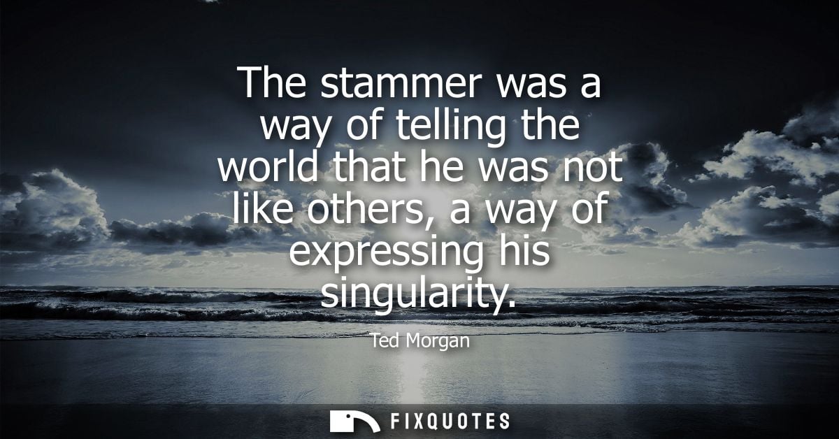 The stammer was a way of telling the world that he was not like others, a way of expressing his singularity