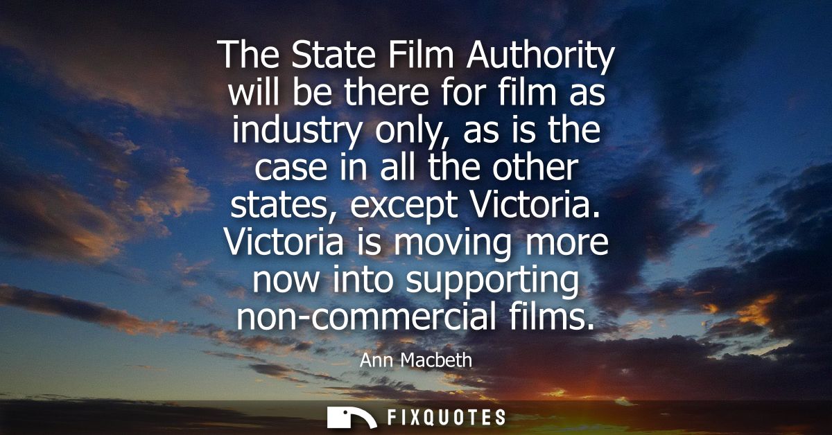 The State Film Authority will be there for film as industry only, as is the case in all the other states, except Victori