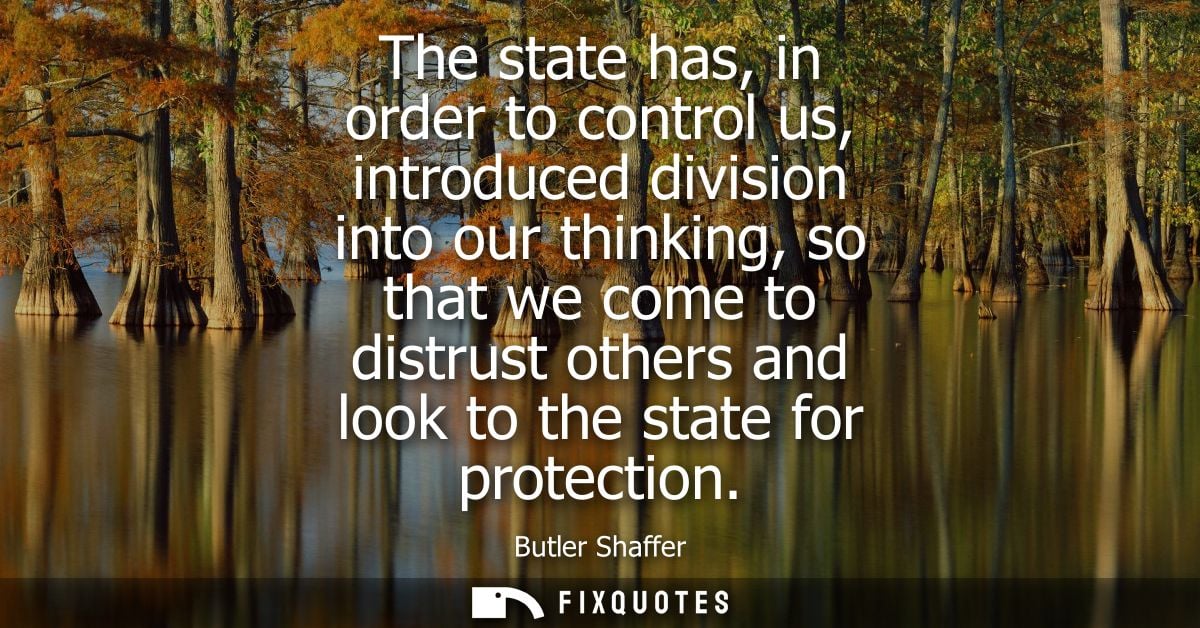 The state has, in order to control us, introduced division into our thinking, so that we come to distrust others and loo