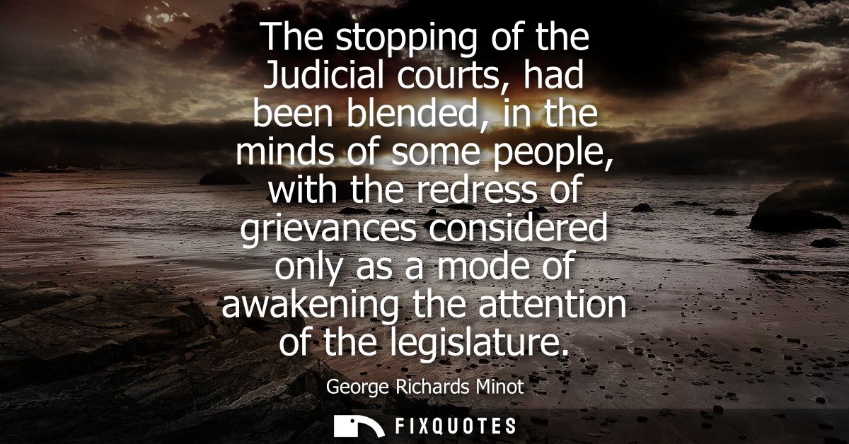 The stopping of the Judicial courts, had been blended, in the minds of some people, with the redress of grievances consi