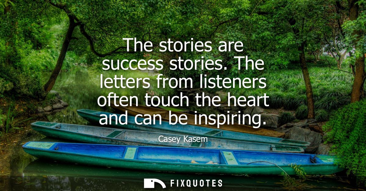 The stories are success stories. The letters from listeners often touch the heart and can be inspiring