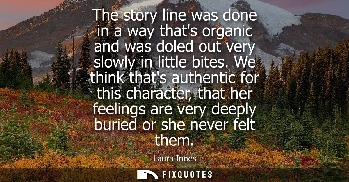 The story line was done in a way thats organic and was doled out very slowly in little bites. We think thats authentic f