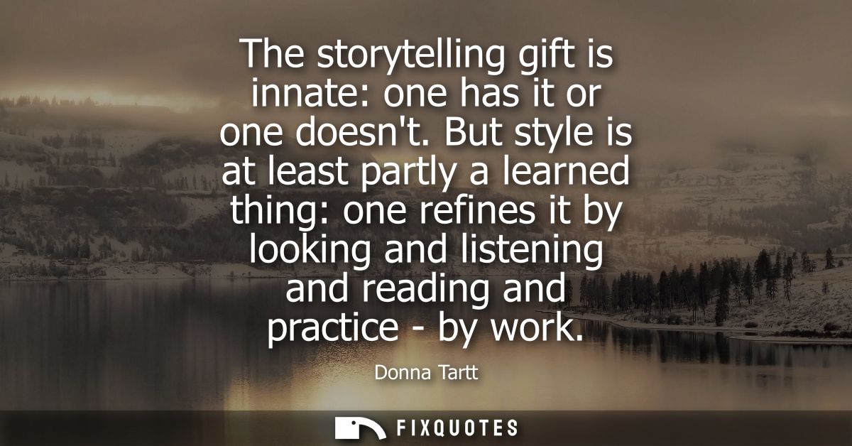 The storytelling gift is innate: one has it or one doesnt. But style is at least partly a learned thing: one refines it 