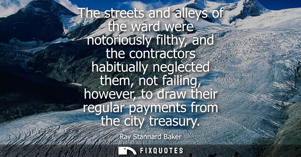 The streets and alleys of the ward were notoriously filthy, and the contractors habitually neglected them, not failing, 