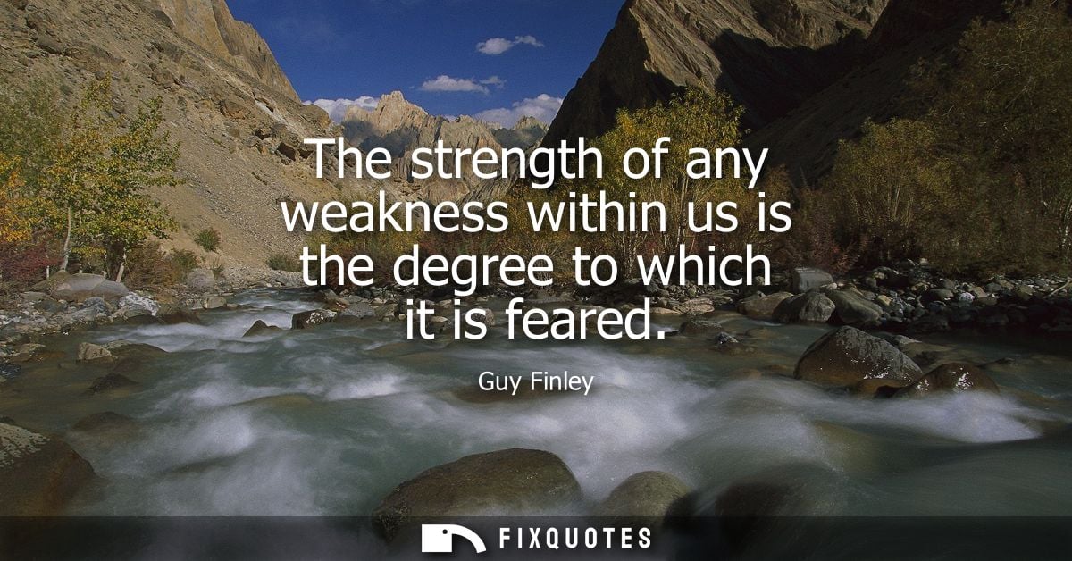 The strength of any weakness within us is the degree to which it is feared