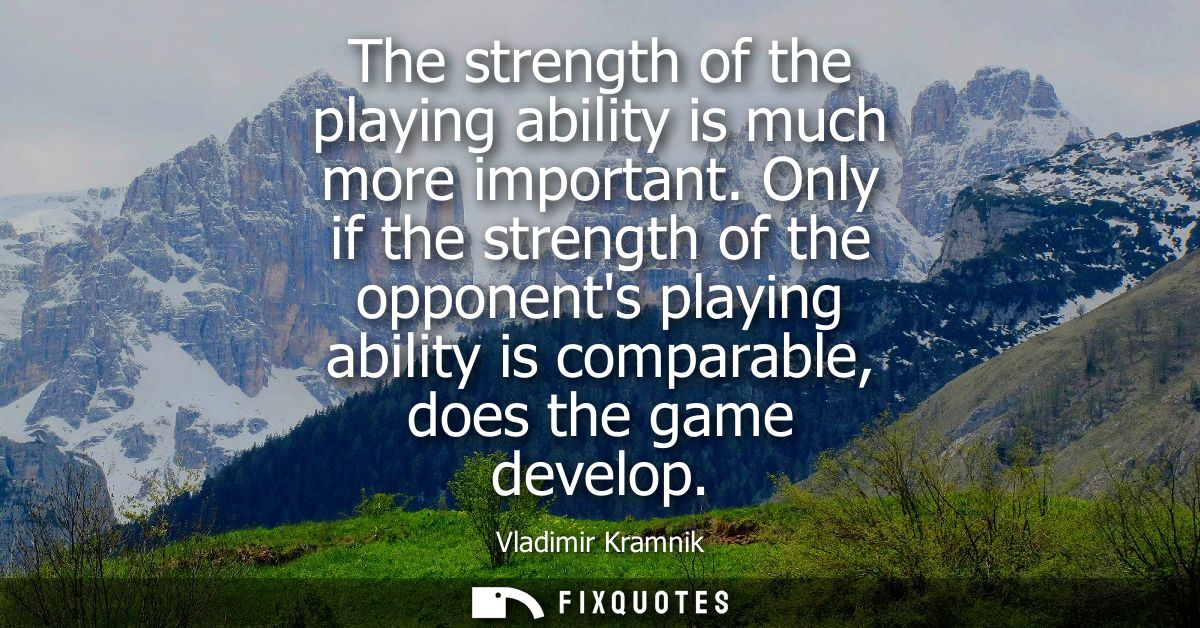 The strength of the playing ability is much more important. Only if the strength of the opponents playing ability is com