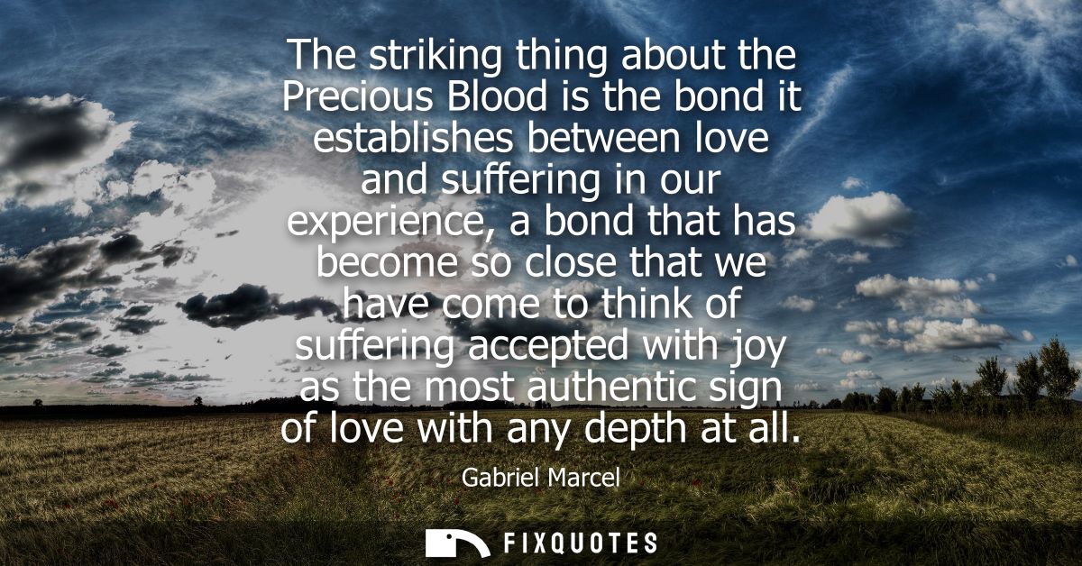 The striking thing about the Precious Blood is the bond it establishes between love and suffering in our experience, a b