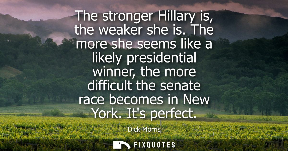 The stronger Hillary is, the weaker she is. The more she seems like a likely presidential winner, the more difficult the