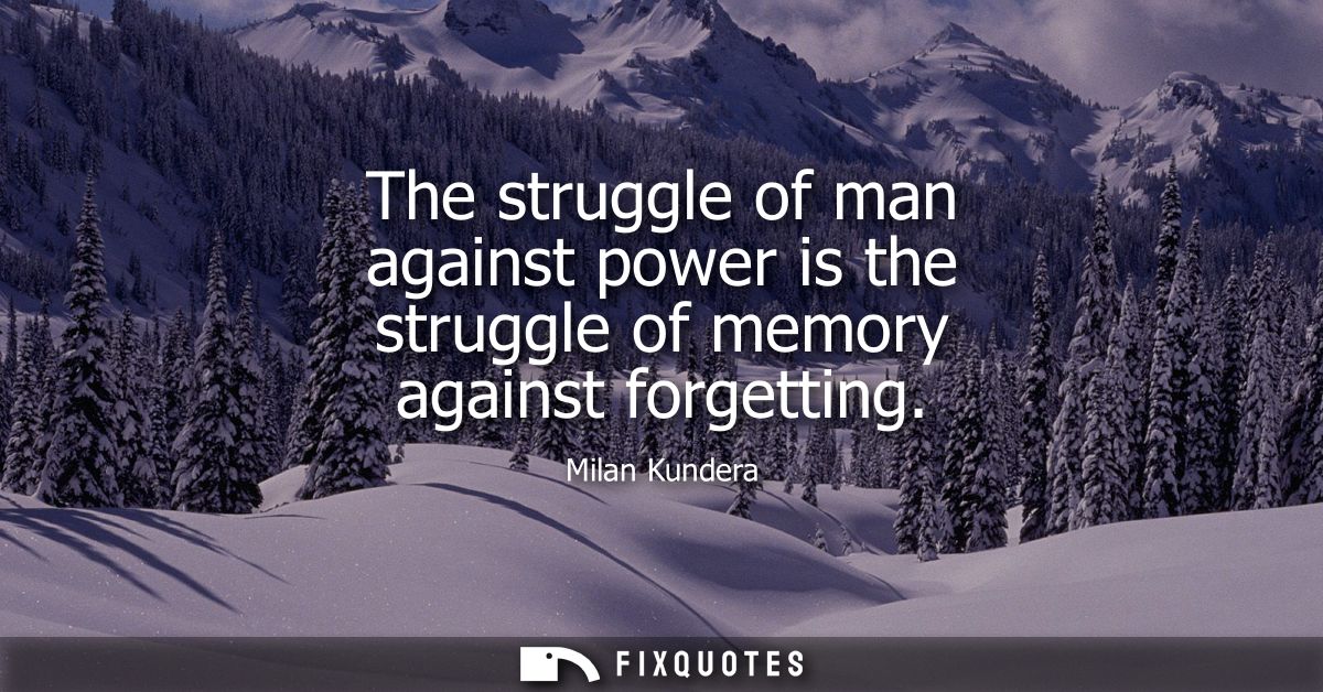 The struggle of man against power is the struggle of memory against forgetting