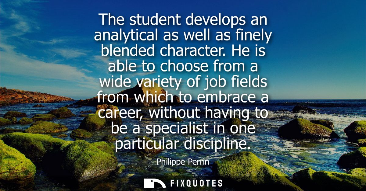 The student develops an analytical as well as finely blended character. He is able to choose from a wide variety of job 