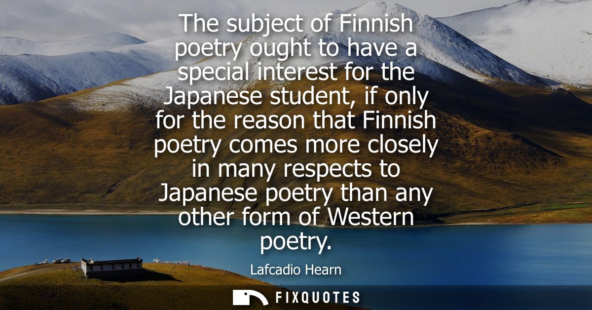 The subject of Finnish poetry ought to have a special interest for the Japanese student, if only for the reason that Fin