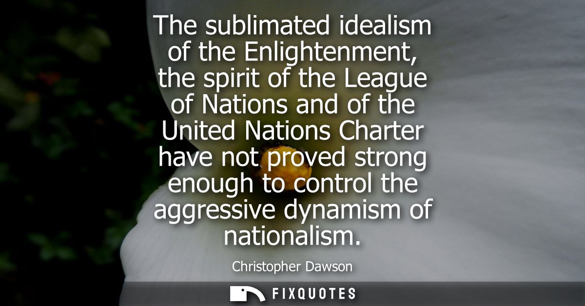The sublimated idealism of the Enlightenment, the spirit of the League of Nations and of the United Nations Charter have