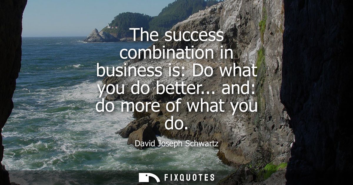 The success combination in business is: Do what you do better... and: do more of what you do