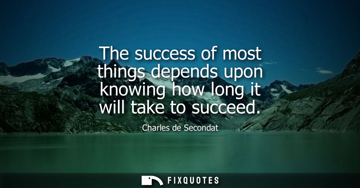 The success of most things depends upon knowing how long it will take to succeed