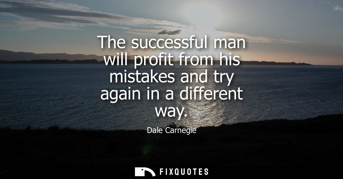 The successful man will profit from his mistakes and try again in a different way