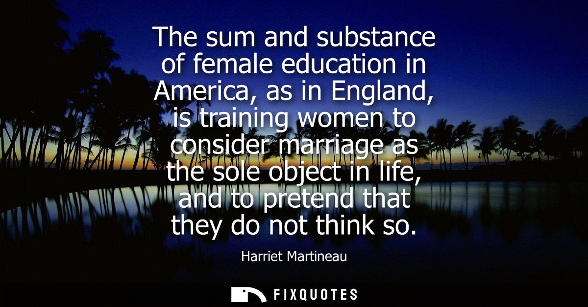 The sum and substance of female education in America, as in England, is training women to consider marriage as the sole 
