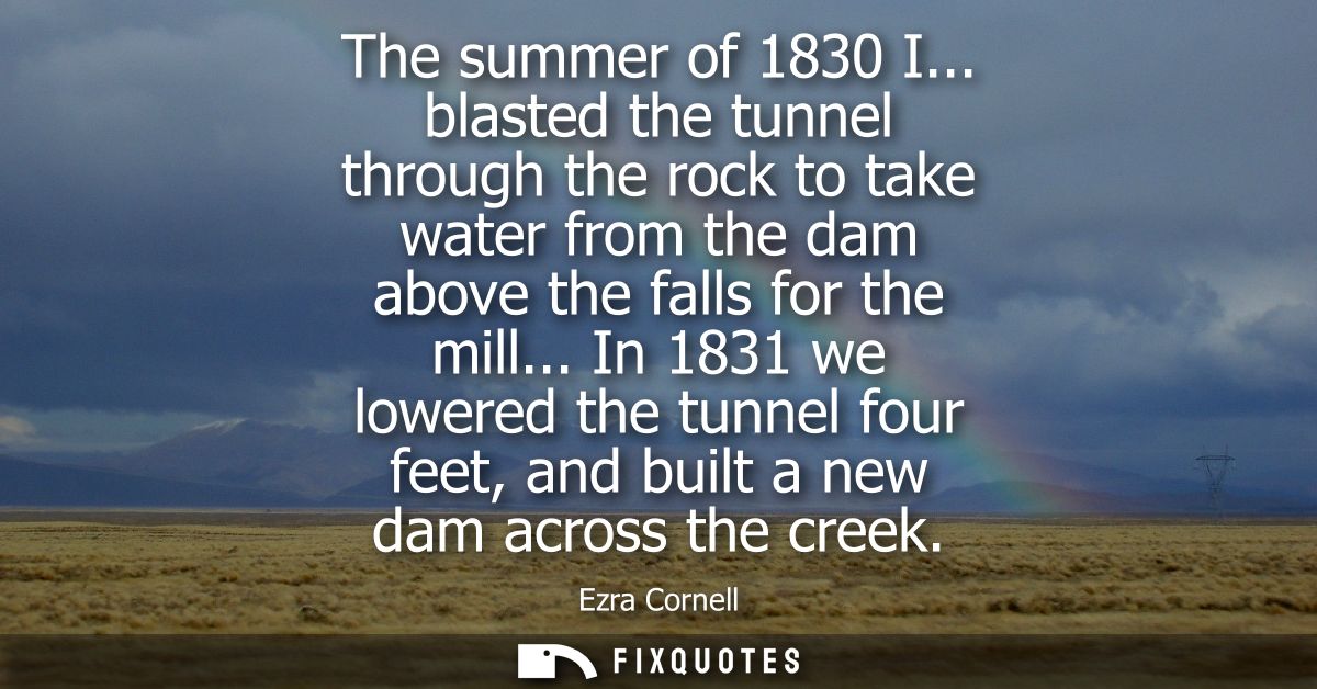 The summer of 1830 I... blasted the tunnel through the rock to take water from the dam above the falls for the mill...