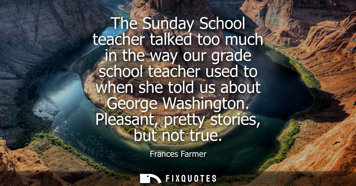 The Sunday School teacher talked too much in the way our grade school teacher used to when she told us about George Wash