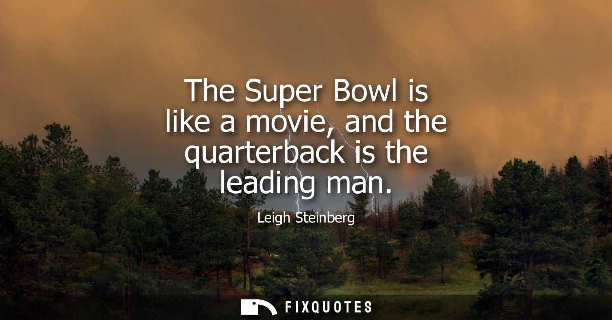 The Super Bowl is like a movie, and the quarterback is the leading man