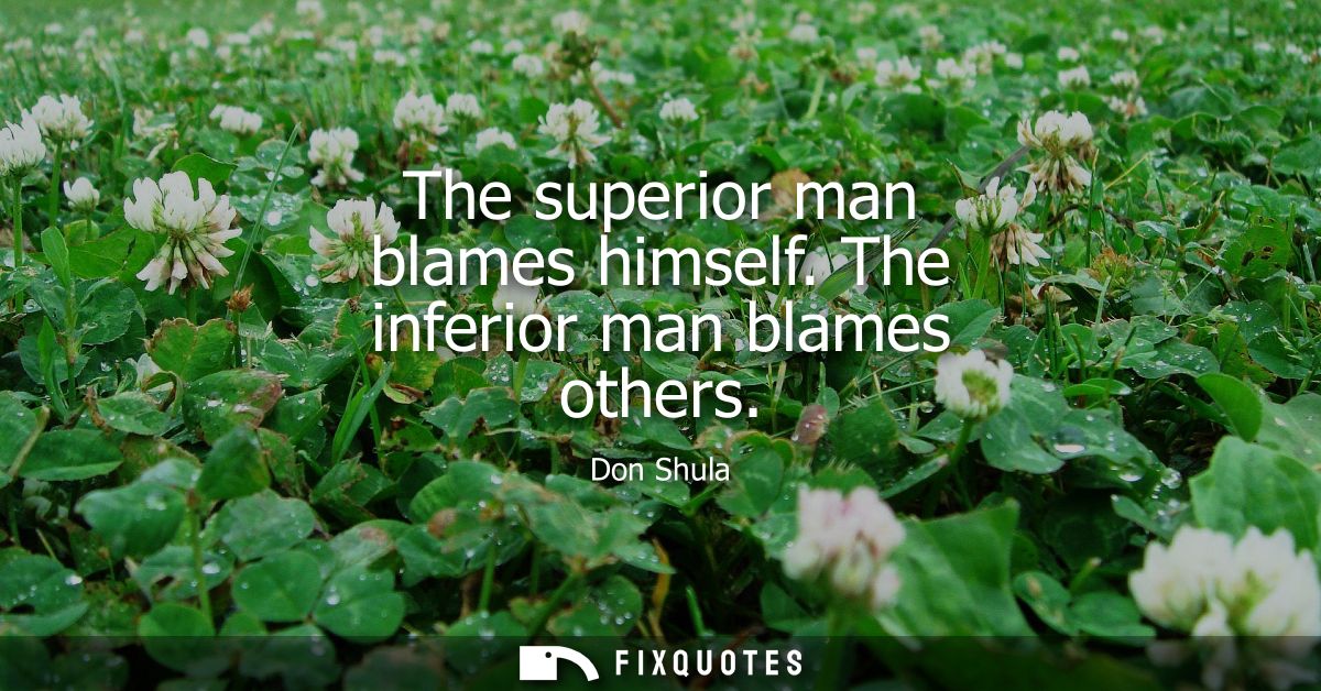 The superior man blames himself. The inferior man blames others