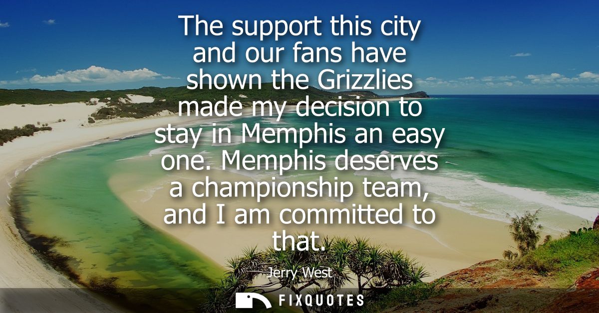The support this city and our fans have shown the Grizzlies made my decision to stay in Memphis an easy one.