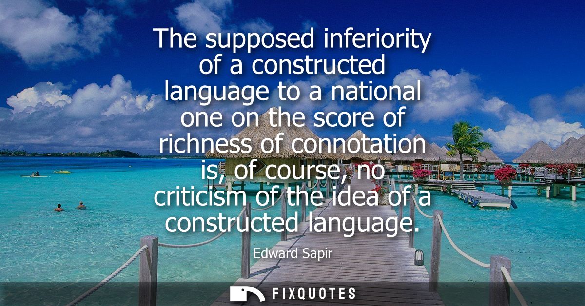 The supposed inferiority of a constructed language to a national one on the score of richness of connotation is, of cour