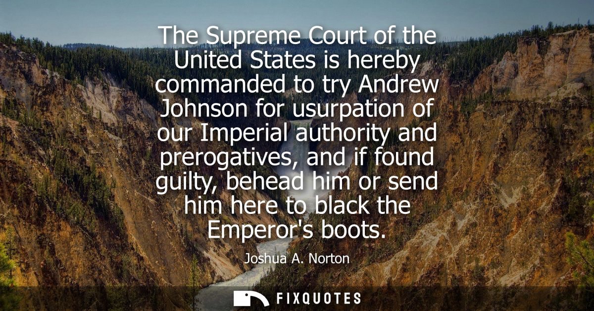 The Supreme Court of the United States is hereby commanded to try Andrew Johnson for usurpation of our Imperial authorit