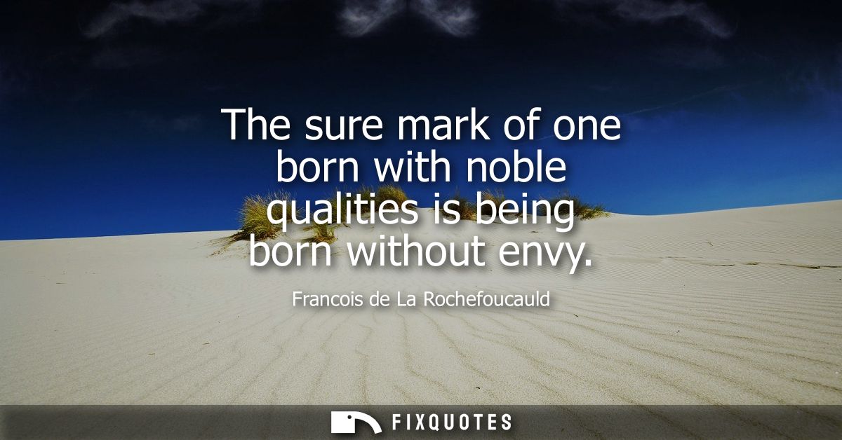 The sure mark of one born with noble qualities is being born without envy