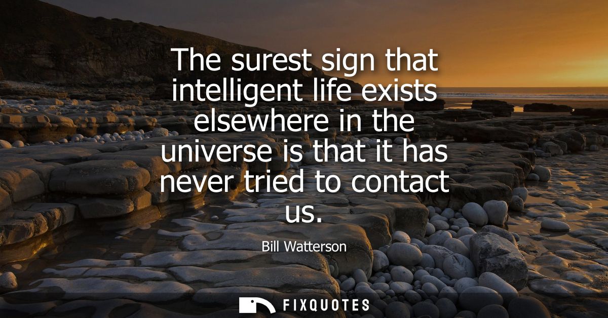 The surest sign that intelligent life exists elsewhere in the universe is that it has never tried to contact us