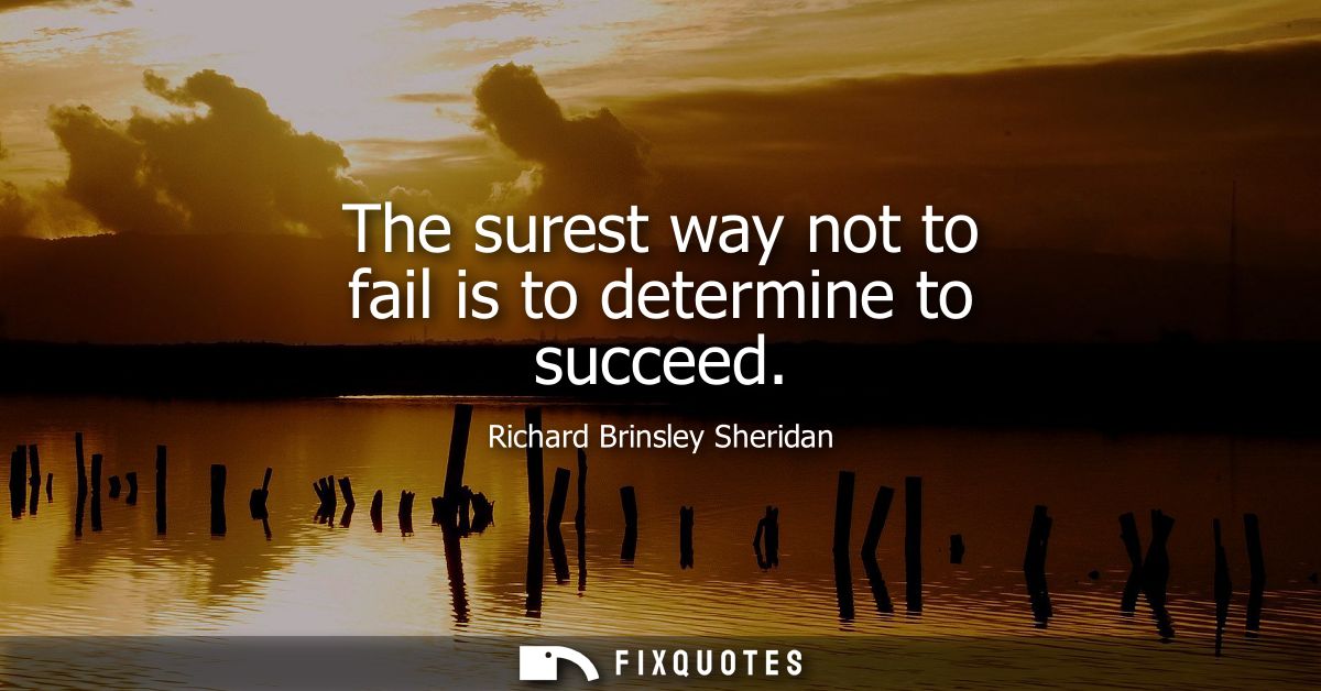 The surest way not to fail is to determine to succeed