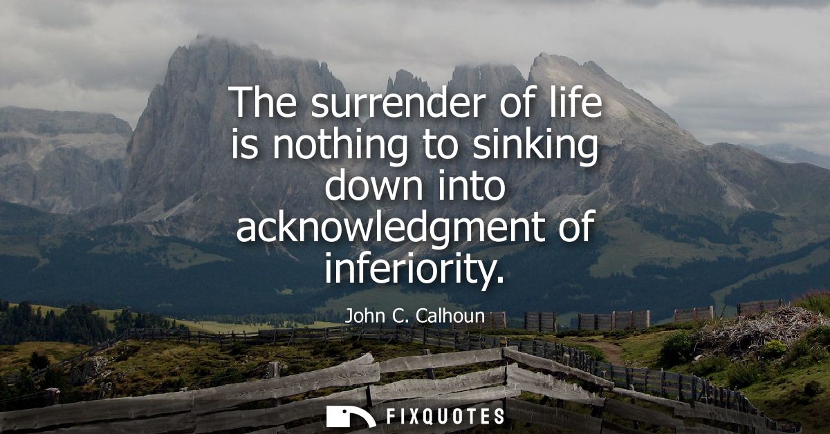The surrender of life is nothing to sinking down into acknowledgment of inferiority