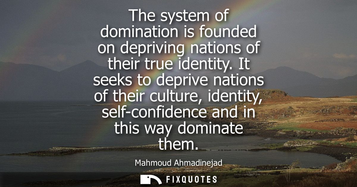 The system of domination is founded on depriving nations of their true identity. It seeks to deprive nations of their cu