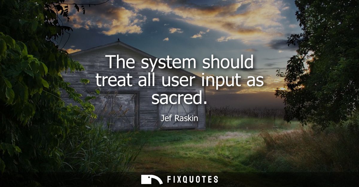 The system should treat all user input as sacred